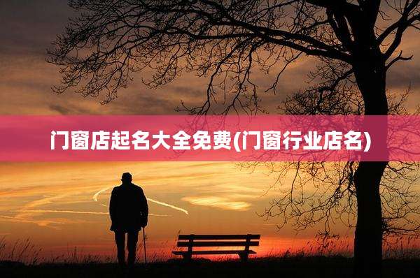 门窗店起名大全免费(门窗行业店名)
