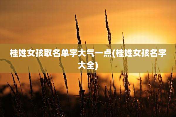 桂姓女孩取名单字大气一点(桂姓女孩名字大全)