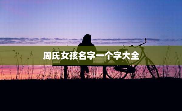 周氏女孩名字一个字大全