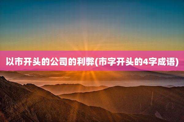 以市开头的公司的利弊(市字开头的4字成语)