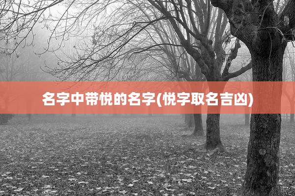 名字中带悦的名字(悦字取名吉凶)