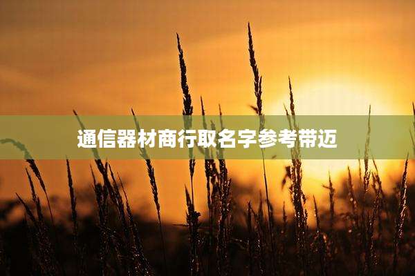 通信器材商行取名字参考带迈