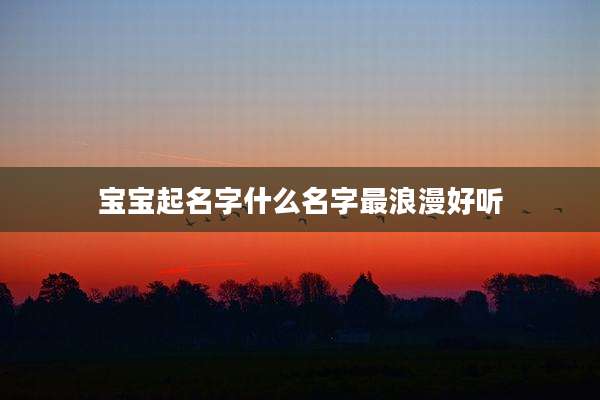 宝宝起名字什么名字最浪漫好听