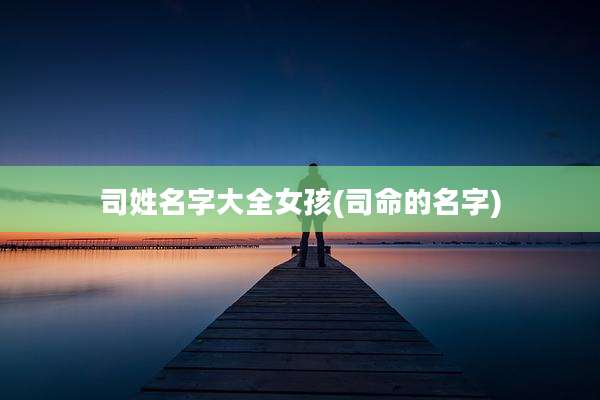 司姓名字大全女孩(司命的名字)