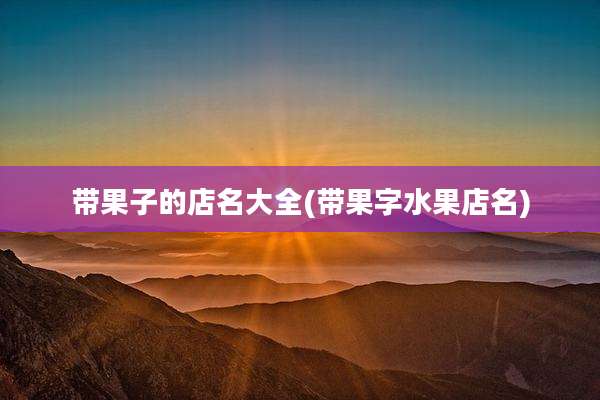带果子的店名大全(带果字水果店名)