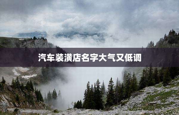 汽车装潢店名字大气又低调