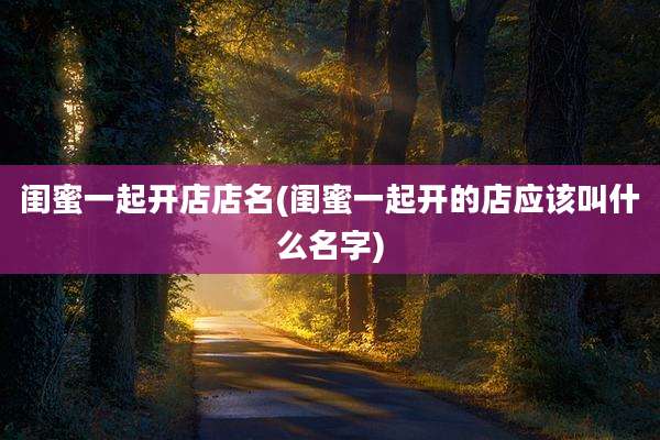 闺蜜一起开店店名(闺蜜一起开的店应该叫什么名字)
