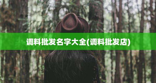 调料批发名字大全(调料批发店)