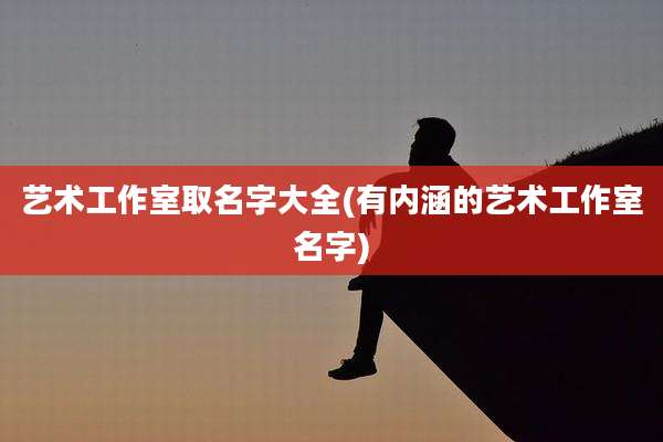 艺术工作室取名字大全(有内涵的艺术工作室名字)