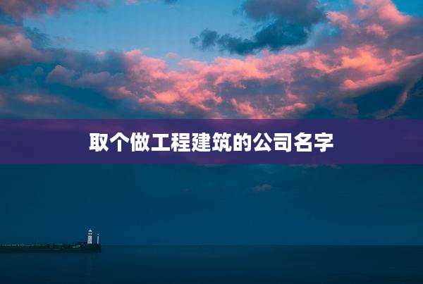 取个做工程建筑的公司名字