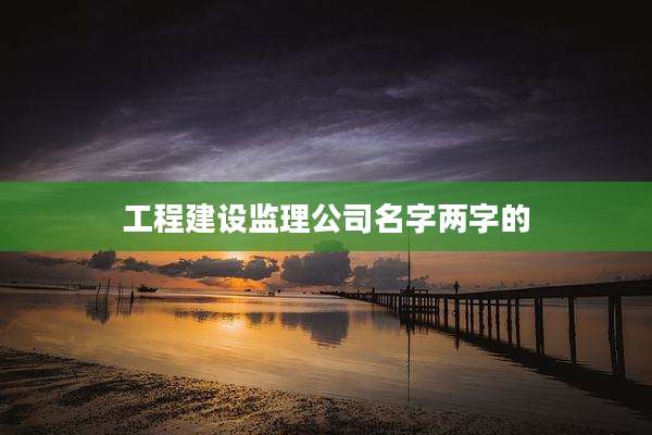 工程建设监理公司名字两字的