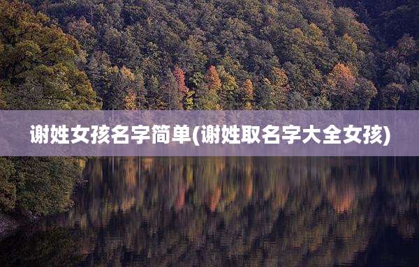 谢姓女孩名字简单(谢姓取名字大全女孩)