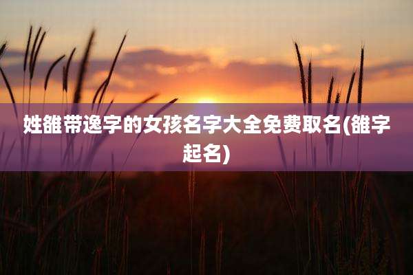 姓雒带逸字的女孩名字大全免费取名(雒字起名)