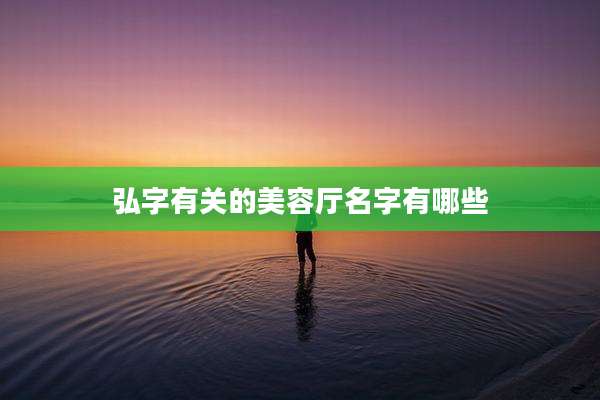 弘字有关的美容厅名字有哪些