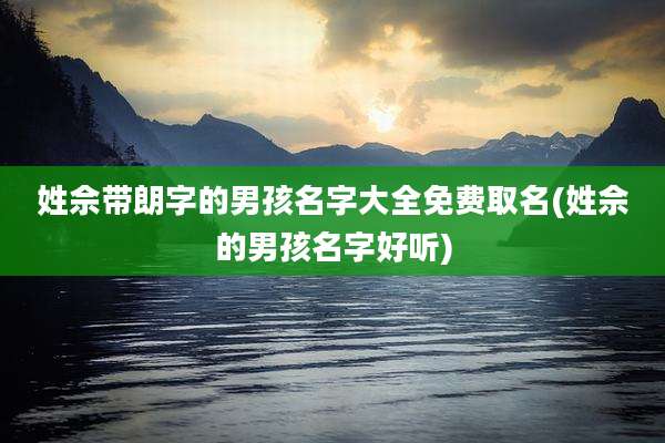 姓佘带朗字的男孩名字大全免费取名(姓佘的男孩名字好听)