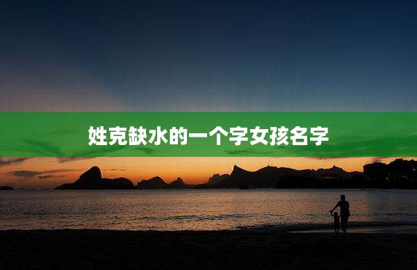 姓克缺水的一个字女孩名字