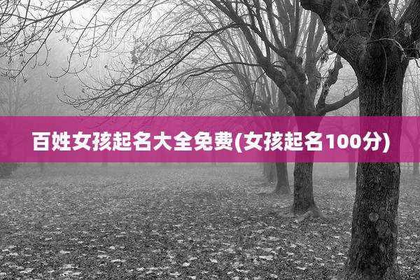 百姓女孩起名大全免费(女孩起名100分)