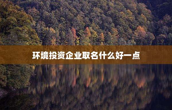 环境投资企业取名什么好一点