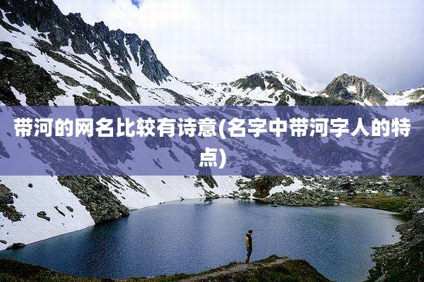 带河的网名比较有诗意(名字中带河字人的特点)