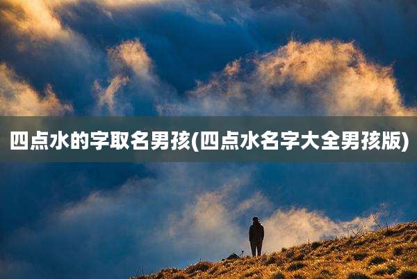 四点水的字取名男孩(四点水名字大全男孩版)