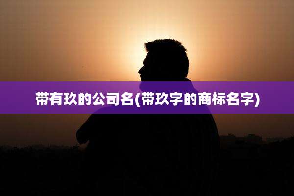 带有玖的公司名(带玖字的商标名字)