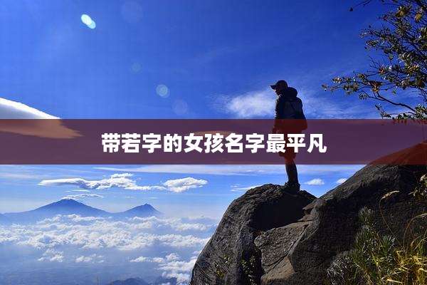 带若字的女孩名字最平凡