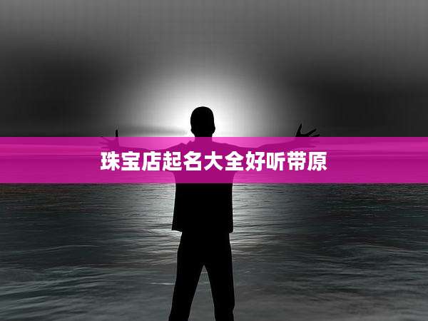 珠宝店起名大全好听带原