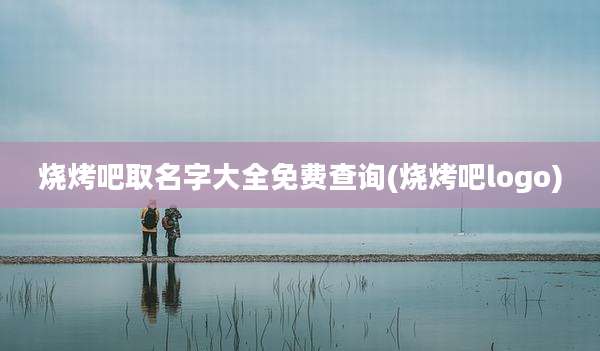 烧烤吧取名字大全免费查询(烧烤吧logo)
