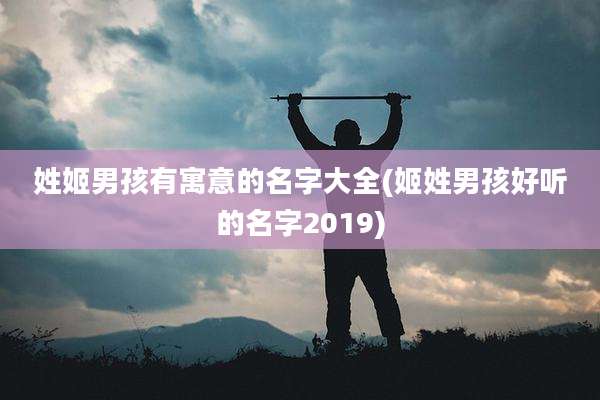 姓姬男孩有寓意的名字大全(姬姓男孩好听的名字2019)