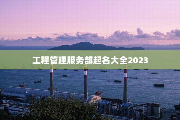 工程管理服务部起名大全2023