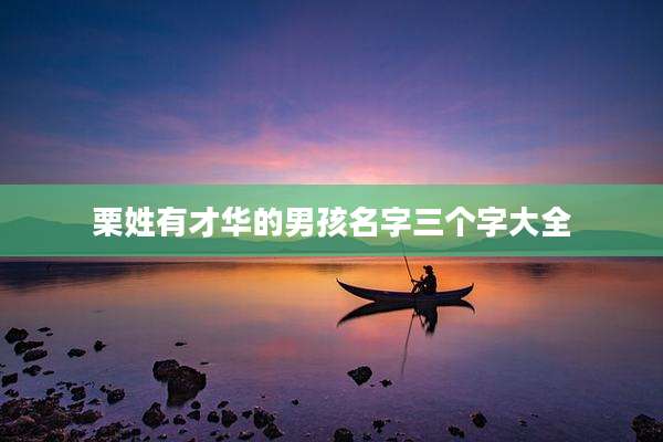 栗姓有才华的男孩名字三个字大全