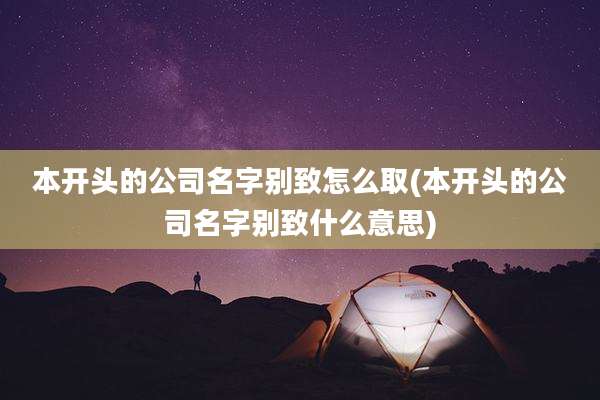 本开头的公司名字别致怎么取(本开头的公司名字别致什么意思)