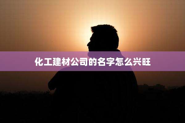 化工建材公司的名字怎么兴旺