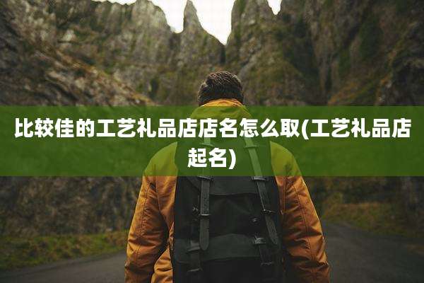 比较佳的工艺礼品店店名怎么取(工艺礼品店起名)