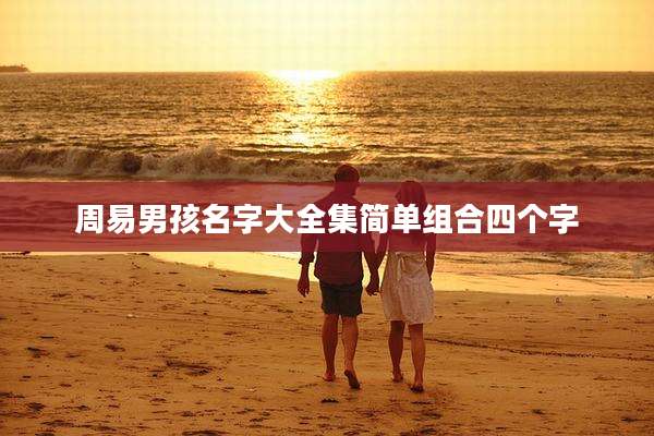 周易男孩名字大全集简单组合四个字