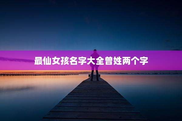 最仙女孩名字大全曾姓两个字