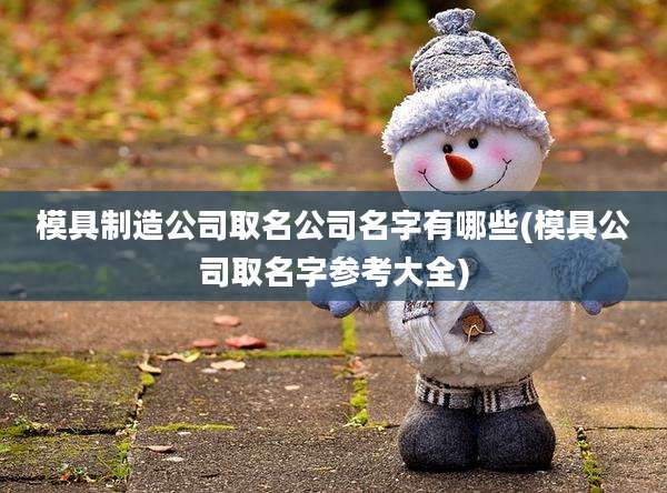 模具制造公司取名公司名字有哪些(模具公司取名字参考大全)