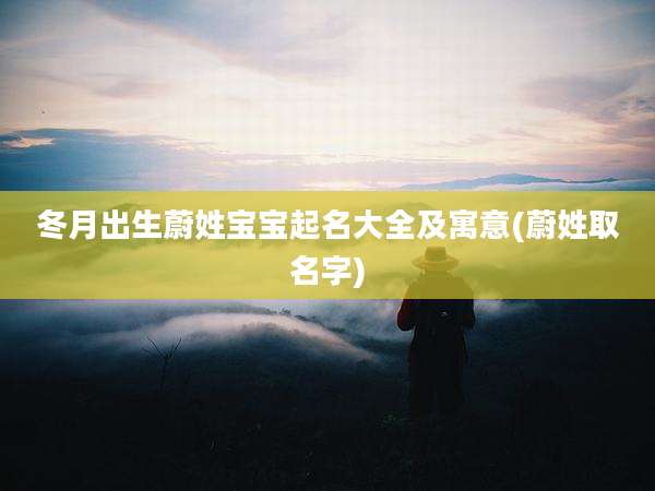 冬月出生蔚姓宝宝起名大全及寓意(蔚姓取名字)