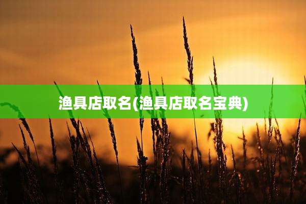 渔具店取名(渔具店取名宝典)