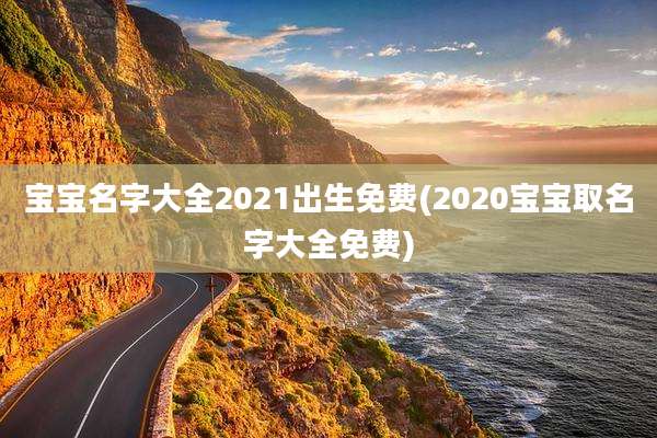 宝宝名字大全2021出生免费(2020宝宝取名字大全免费)