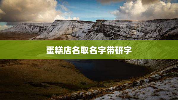 蛋糕店名取名字带研字