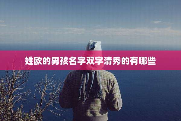 姓欧的男孩名字双字清秀的有哪些