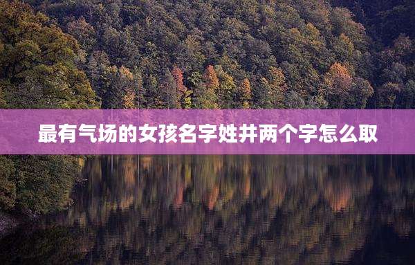 最有气场的女孩名字姓井两个字怎么取
