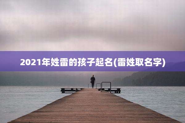 2021年姓雷的孩子起名(雷姓取名字)