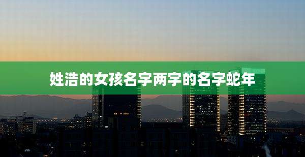 姓浩的女孩名字两字的名字蛇年