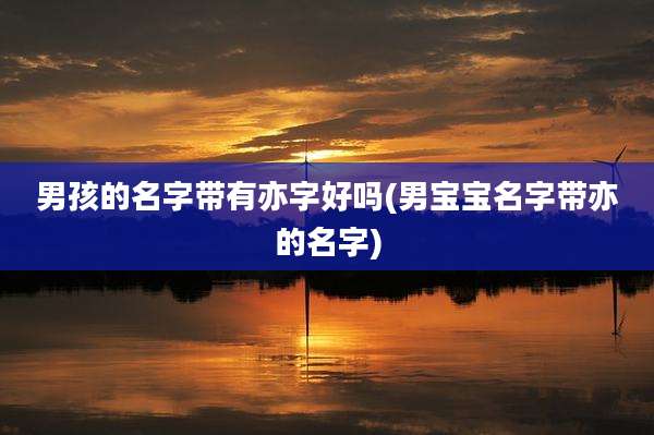 男孩的名字带有亦字好吗(男宝宝名字带亦的名字)