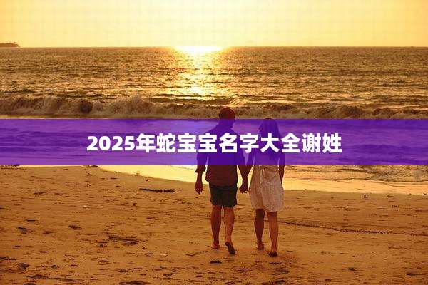 2025年蛇宝宝名字大全谢姓
