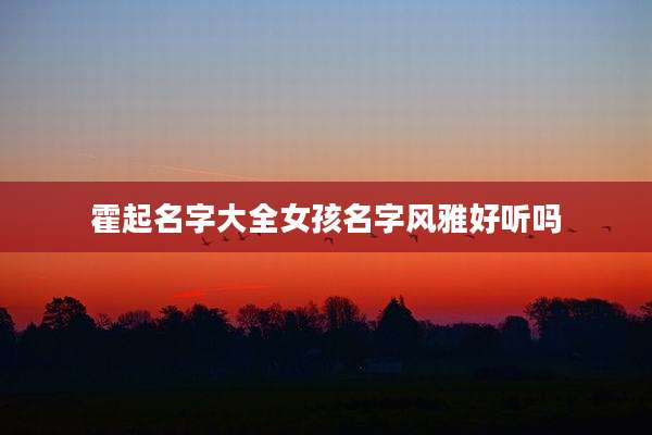 霍起名字大全女孩名字风雅好听吗