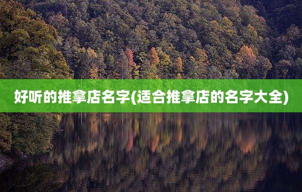 好听的推拿店名字(适合推拿店的名字大全)