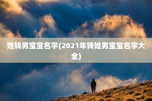 姓钱男宝宝名字(2021年钱姓男宝宝名字大全)
